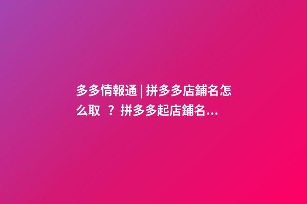 多多情報通 | 拼多多店鋪名怎么取？拼多多起店鋪名注意事項！